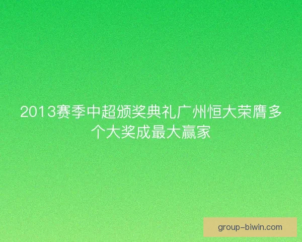 2013赛季中超颁奖典礼广州恒大荣膺多个大奖成最大赢家