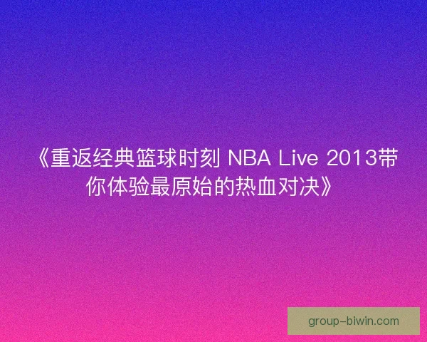 《重返经典篮球时刻 NBA Live 2013带你体验最原始的热血对决》